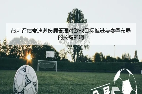 热刺评估麦迪逊伤病管理对欧战目标推进与赛季布局的关键影响