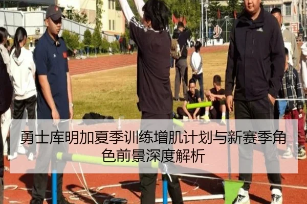 勇士库明加夏季训练增肌计划与新赛季角色前景深度解析